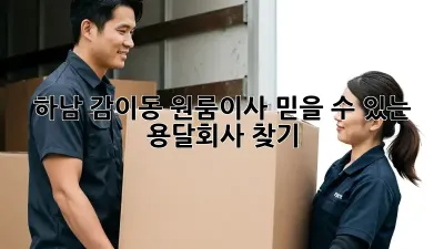 하남 감이동 원룸이사? 믿을 수 있는 용달회사 찾기!