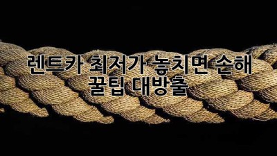🚗 렌트카 최저가, 놓치면 손해! 꿀팁 대방출 🍯