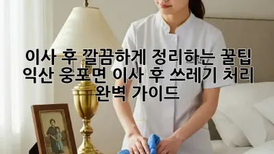 이사 후 깔끔하게 정리하는 꿀팁! 익산 웅포면 이사 후 쓰레기 처리 완벽 가이드
